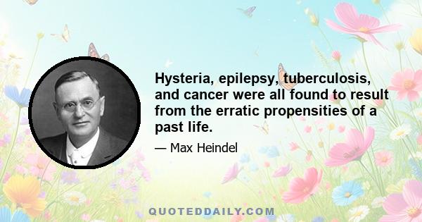 Hysteria, epilepsy, tuberculosis, and cancer were all found to result from the erratic propensities of a past life.