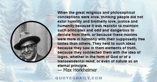 When the great religious and philosophical conceptions were alive, thinking people did not extol humility and brotherly love, justice and humanity because it was realistic to maintain such principles and odd and