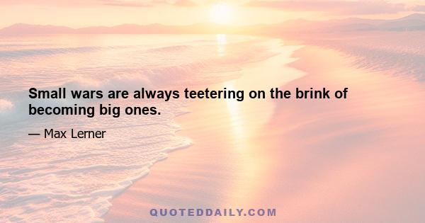 Small wars are always teetering on the brink of becoming big ones.