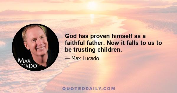 God has proven himself as a faithful father. Now it falls to us to be trusting children.