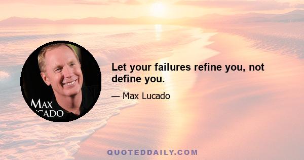 Let your failures refine you, not define you.