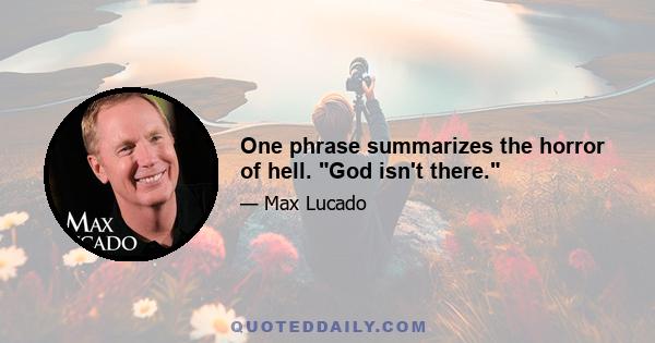 One phrase summarizes the horror of hell. God isn't there.