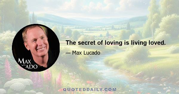 The secret of loving is living loved.