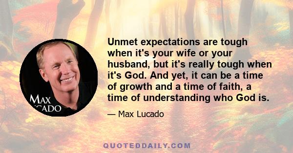 Unmet expectations are tough when it's your wife or your husband, but it's really tough when it's God. And yet, it can be a time of growth and a time of faith, a time of understanding who God is.