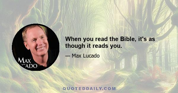 When you read the Bible, it's as though it reads you.