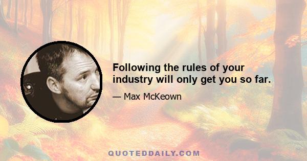 Following the rules of your industry will only get you so far.