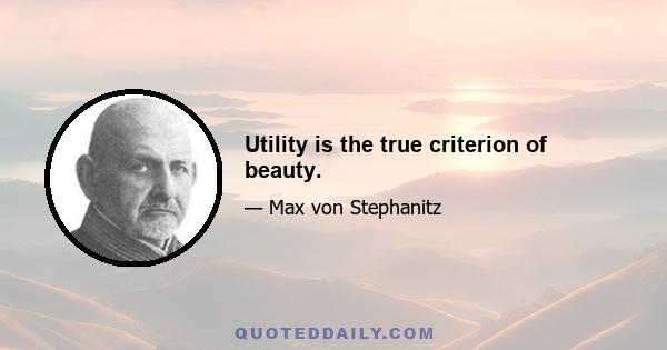 Utility is the true criterion of beauty.