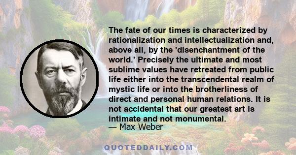 The fate of our times is characterized by rationalization and intellectualization and, above all, by the disenchantment of the world.