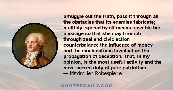 Smuggle out the truth, pass it through all the obstacles that its enemies fabricate; multiply, spread by all means possible her message so that she may triumph; through zeal and civic action counterbalance the influence 