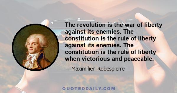 The revolution is the war of liberty against its enemies. The constitution is the rule of liberty against its enemies. The constitution is the rule of liberty when victorious and peaceable.