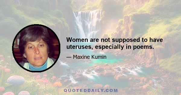 Women are not supposed to have uteruses, especially in poems.