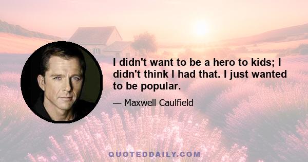 I didn't want to be a hero to kids; I didn't think I had that. I just wanted to be popular.