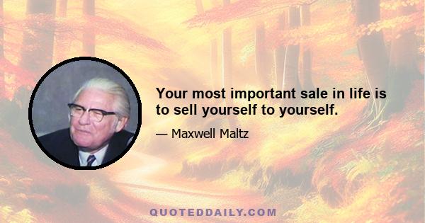 Your most important sale in life is to sell yourself to yourself.