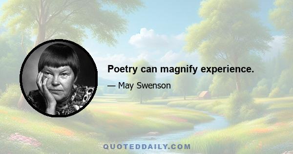 Poetry can magnify experience.