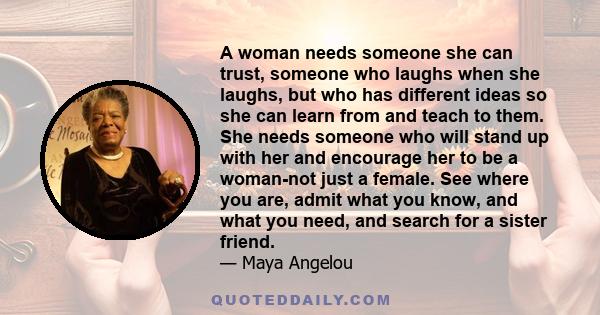 A woman needs someone she can trust, someone who laughs when she laughs, but who has different ideas so she can learn from and teach to them. She needs someone who will stand up with her and encourage her to be a