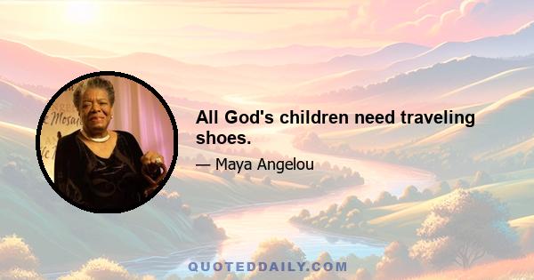 All God's children need traveling shoes.