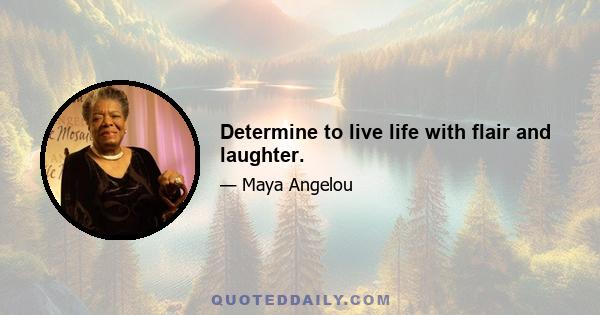 Determine to live life with flair and laughter.