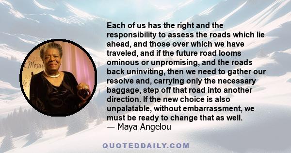 Each of us has the right and the responsibility to assess the roads which lie ahead, and those over which we have traveled, and if the future road looms ominous or unpromising, and the roads back uninviting, then we