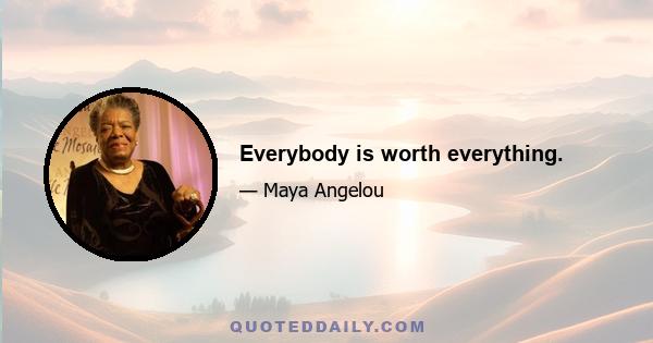 Everybody is worth everything.