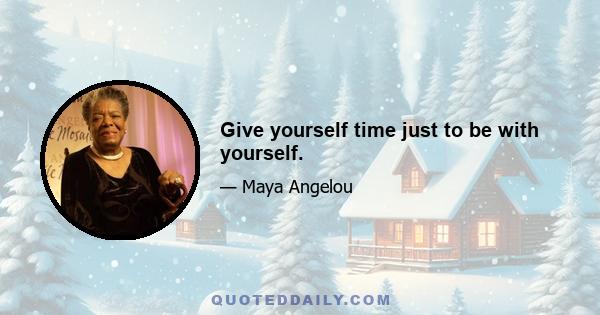 Give yourself time just to be with yourself.