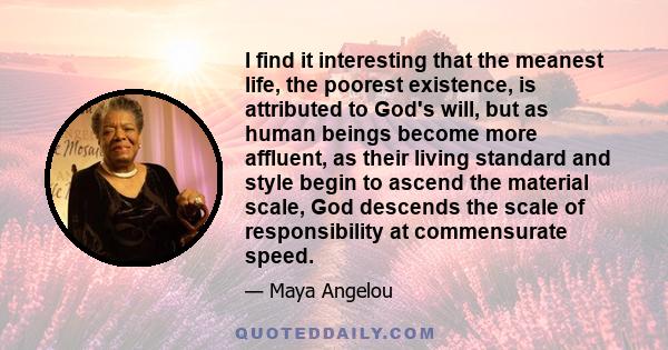 I find it interesting that the meanest life, the poorest existence, is attributed to God's will, but as human beings become more affluent, as their living standard and style begin to ascend the material scale, God