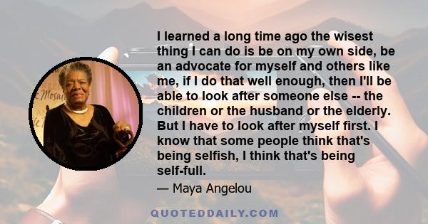 I learned a long time ago the wisest thing I can do is be on my own side, be an advocate for myself and others like me, if I do that well enough, then I'll be able to look after someone else -- the children or the