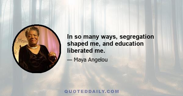 In so many ways, segregation shaped me, and education liberated me.