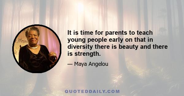 It is time for parents to teach young people early on that in diversity there is beauty and there is strength.