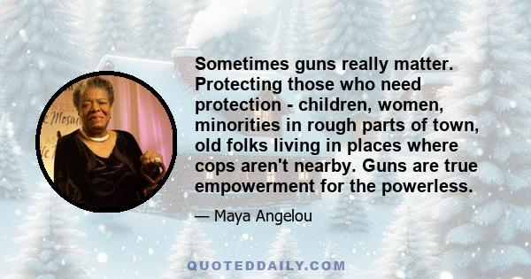 Sometimes guns really matter. Protecting those who need protection - children, women, minorities in rough parts of town, old folks living in places where cops aren't nearby. Guns are true empowerment for the powerless.