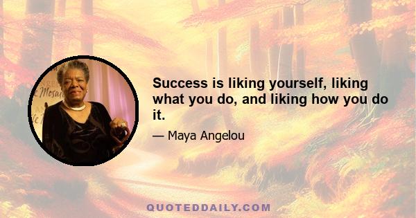 Success is liking yourself, liking what you do, and liking how you do it.