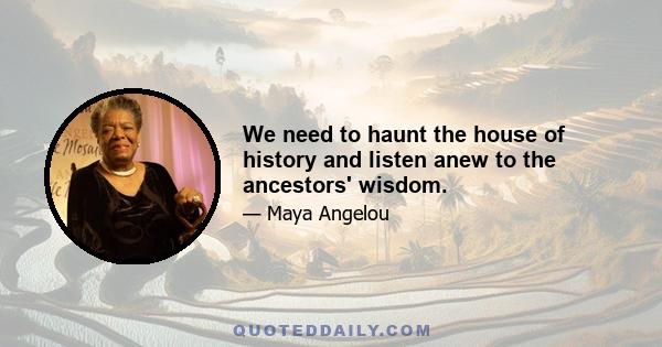 We need to haunt the house of history and listen anew to the ancestors' wisdom.