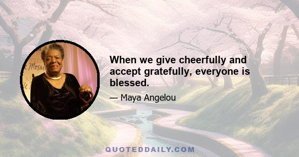 When we give cheerfully and accept gratefully, everyone is blessed.