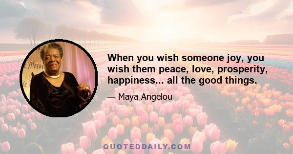 When you wish someone joy, you wish them peace, love, prosperity, happiness... all the good things.