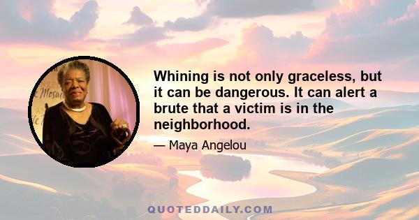 Whining is not only graceless, but it can be dangerous. It can alert a brute that a victim is in the neighborhood.