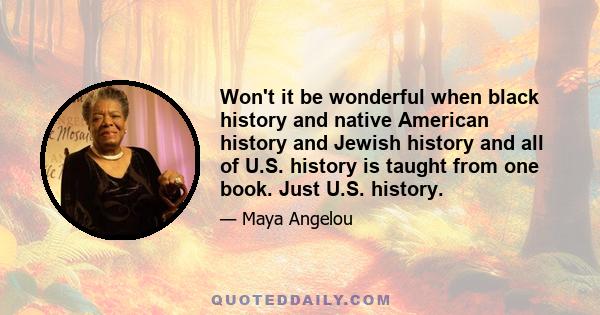 Won't it be wonderful when black history and native American history and Jewish history and all of U.S. history is taught from one book. Just U.S. history.