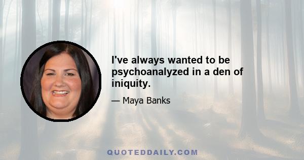 I've always wanted to be psychoanalyzed in a den of iniquity.