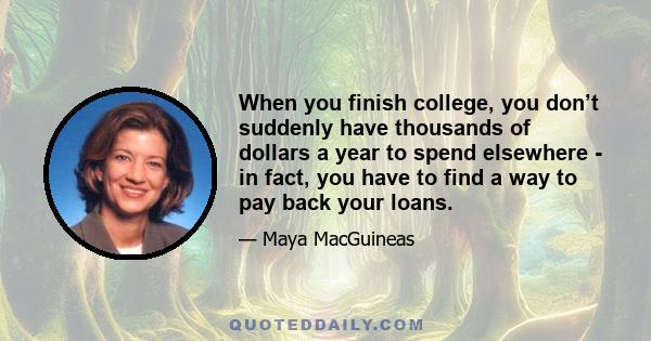 When you finish college, you don’t suddenly have thousands of dollars a year to spend elsewhere - in fact, you have to find a way to pay back your loans.