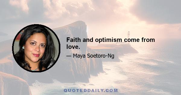 Faith and optimism come from love.