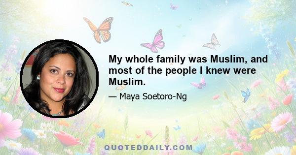 My whole family was Muslim, and most of the people I knew were Muslim.