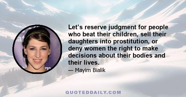 Let’s reserve judgment for people who beat their children, sell their daughters into prostitution, or deny women the right to make decisions about their bodies and their lives.