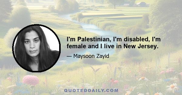 I'm Palestinian, I'm disabled, I'm female and I live in New Jersey.
