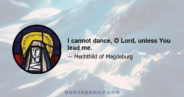 I cannot dance, O Lord, unless You lead me.