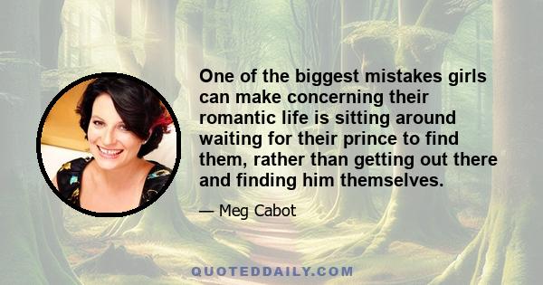 One of the biggest mistakes girls can make concerning their romantic life is sitting around waiting for their prince to find them, rather than getting out there and finding him themselves.