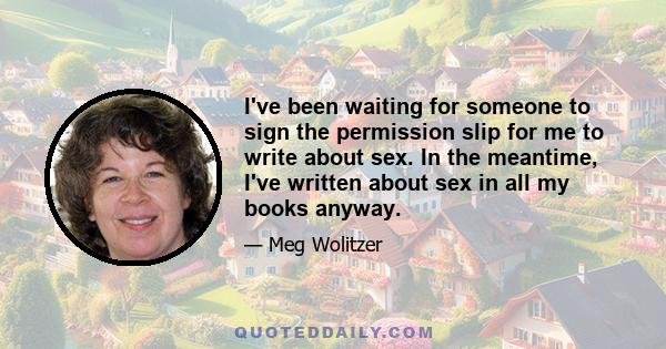 I've been waiting for someone to sign the permission slip for me to write about sex. In the meantime, I've written about sex in all my books anyway.