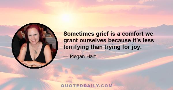 Sometimes grief is a comfort we grant ourselves because it's less terrifying than trying for joy.
