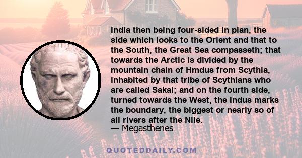 India then being four-sided in plan, the side which looks to the Orient and that to the South, the Great Sea compasseth; that towards the Arctic is divided by the mountain chain of Hmdus from Scythia, inhabited by that