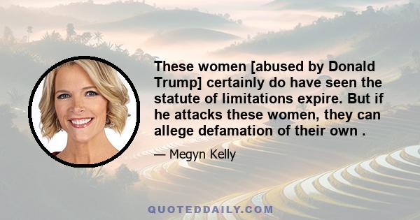 These women [abused by Donald Trump] certainly do have seen the statute of limitations expire. But if he attacks these women, they can allege defamation of their own .