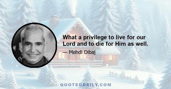 What a privilege to live for our Lord and to die for Him as well.