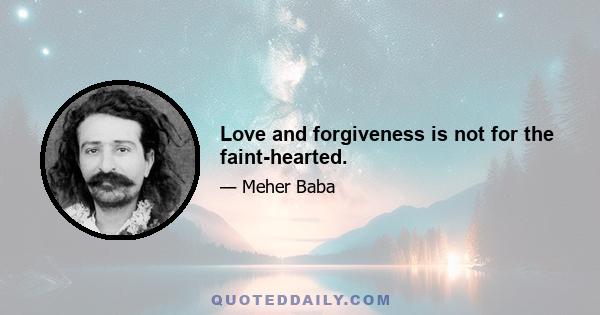 Love and forgiveness is not for the faint-hearted.