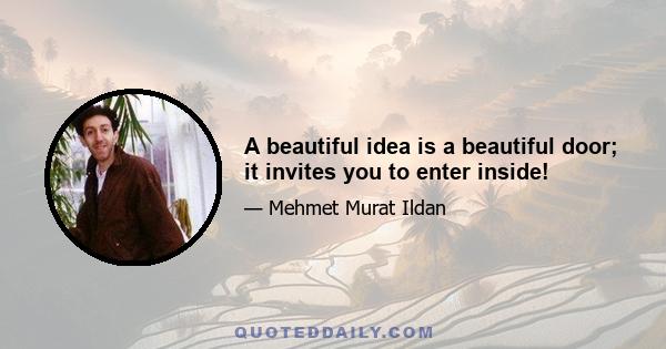 A beautiful idea is a beautiful door; it invites you to enter inside!